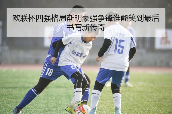 欧联杯四强格局渐明豪强争锋谁能笑到最后书写新传奇